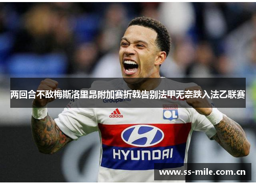 两回合不敌梅斯洛里昂附加赛折戟告别法甲无奈跌入法乙联赛
