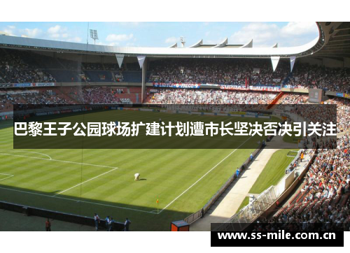 巴黎王子公园球场扩建计划遭市长坚决否决引关注